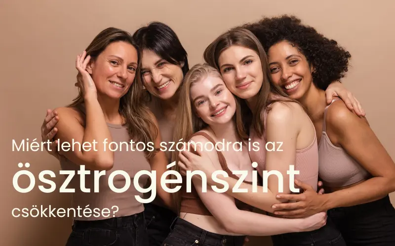 Miért lehet fontos számodra is az ösztrogénszint csökkentése?